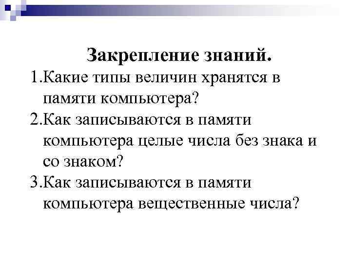 Закрепление знаний. 1. Какие типы величин хранятся в памяти компьютера? 2. Как записываются в