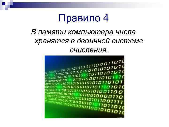 Правило 4 В памяти компьютера числа хранятся в двоичной системе счисления. 