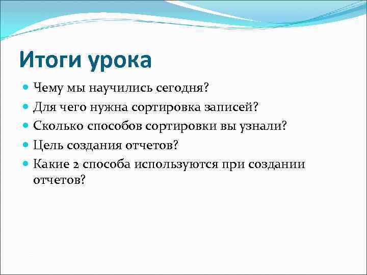 Итоги урока Чему мы научились сегодня? Для чего нужна сортировка записей? Сколько способов сортировки