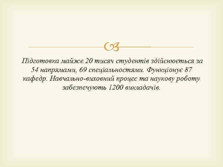  Підготовка майже 20 тисяч студентів здійснюється за 54 напрямами, 69 спеціальностями. Функціонує 87