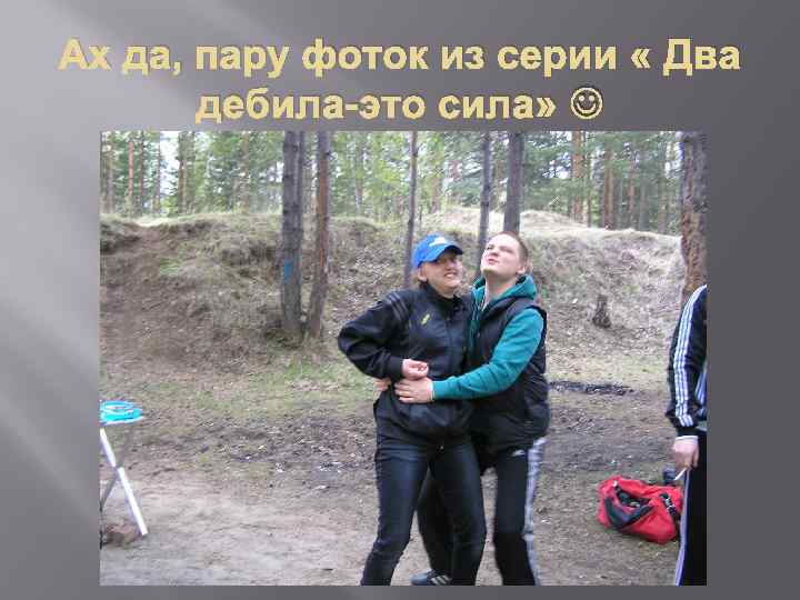 Ах да, пару фоток из серии « Два дебила-это сила» 