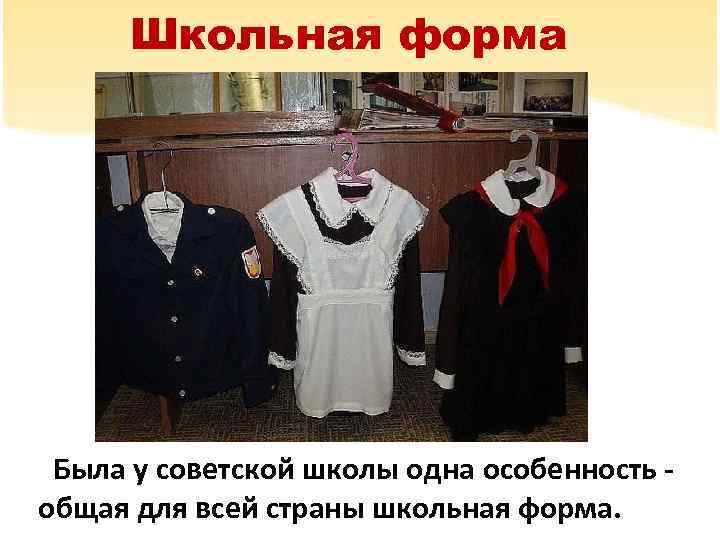 Школьная форма Была у советской школы одна особенность общая для всей страны школьная форма.