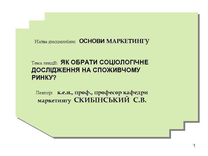 Назва дисципліни: ОСНОВИ МАРКЕТИНГУ ЯК ОБРАТИ СОЦІОЛОГІЧНЕ ДОСЛІДЖЕННЯ НА СПОЖИВЧОМУ РИНКУ? Тема лекції: к.