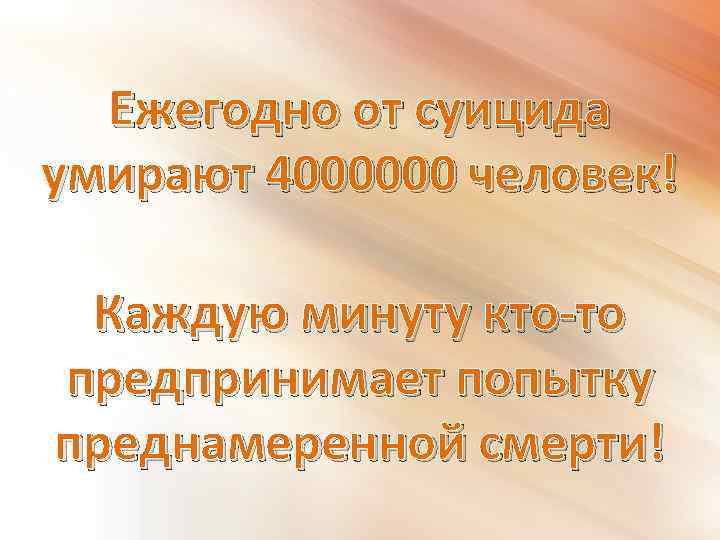 Ежегодно от суицида умирают 4000000 человек! Каждую минуту кто-то предпринимает попытку преднамеренной смерти! 
