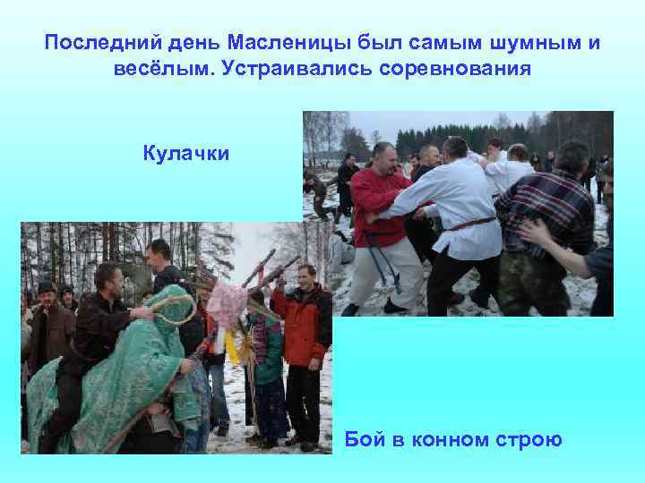 Последний день Масленицы был самым шумным и весёлым. Устраивались соревнования Кулачки Бой в конном