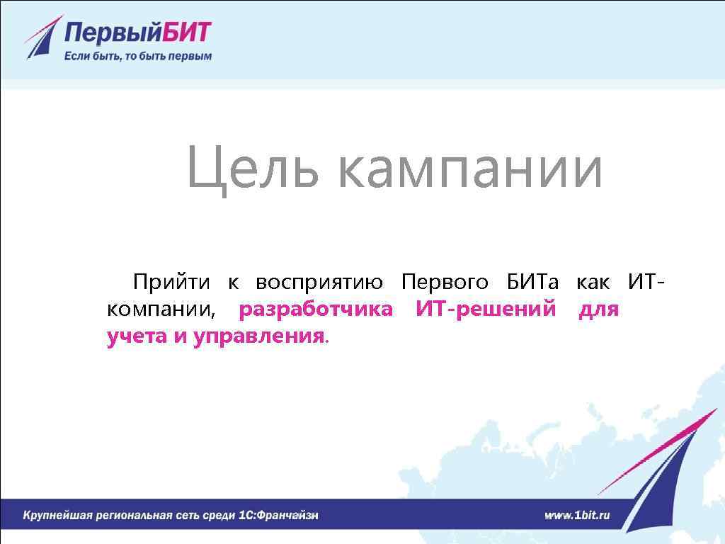 Цель кампании Прийти к восприятию Первого БИТа как ИТкомпании, разработчика ИТ-решений для учета и