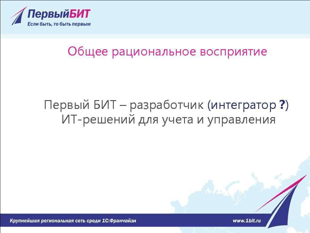 Общее рациональное восприятие Первый БИТ – разработчик (интегратор ? ) ИТ-решений для учета и