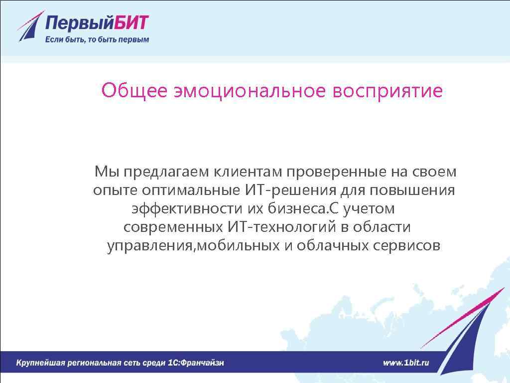 Общее эмоциональное восприятие Мы предлагаем клиентам проверенные на своем опыте оптимальные ИТ-решения для повышения