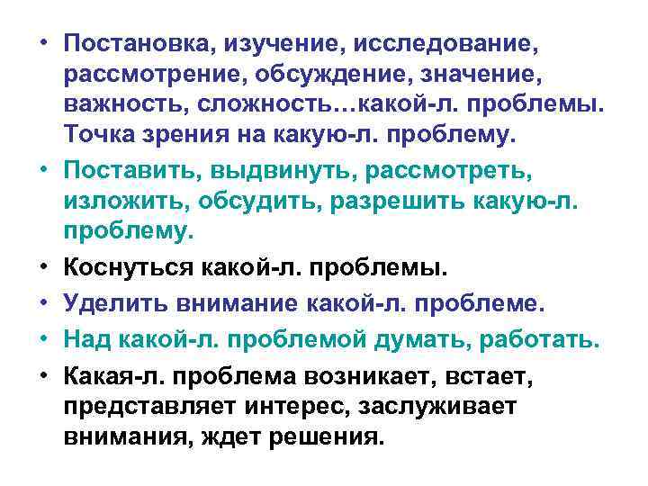  • Постановка, изучение, исследование, рассмотрение, обсуждение, значение, важность, сложность…какой-л. проблемы. Точка зрения на