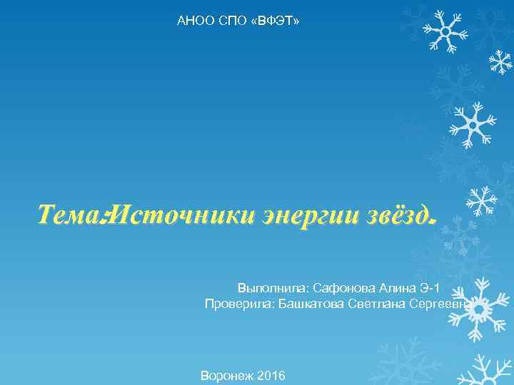 АНОО СПО «ВФЭТ» Тема: Источники энергии звёзд. Выполнила: Сафонова Алина Э-1 Проверила: Башкатова Светлана