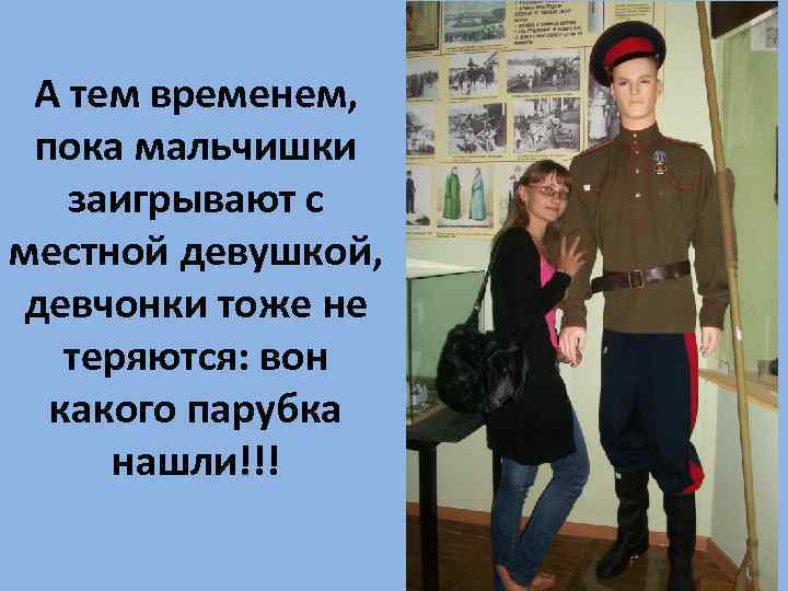 А тем временем, пока мальчишки заигрывают с местной девушкой, девчонки тоже не теряются: вон