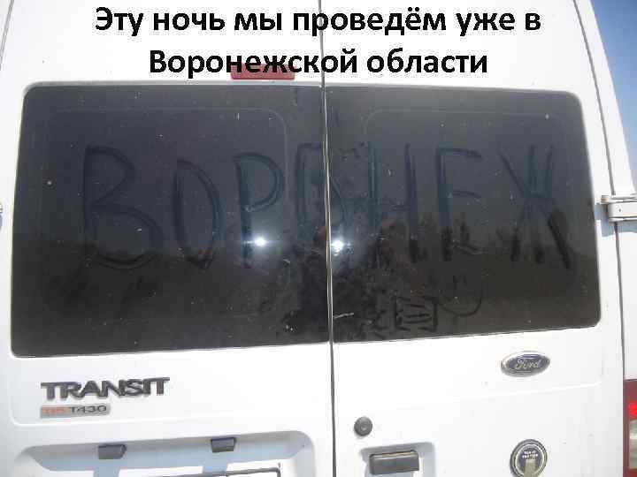 Эту ночь мы проведём уже в Воронежской области 
