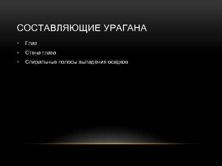 СОСТАВЛЯЮЩИЕ УРАГАНА • Глаз • Стена глаза • Спиральные полосы выпадения осадков 