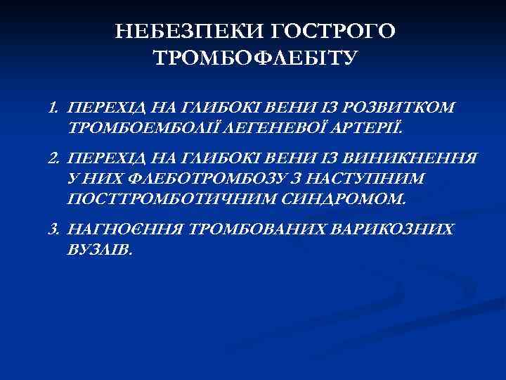 НЕБЕЗПЕКИ ГОСТРОГО ТРОМБОФЛЕБІТУ 1. ПЕРЕХІД НА ГЛИБОКІ ВЕНИ ІЗ РОЗВИТКОМ ТРОМБОЕМБОЛІЇ ЛЕГЕНЕВОЇ АРТЕРІЇ. 2.