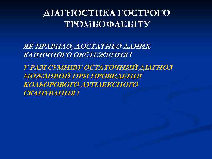 ДІАГНОСТИКА ГОСТРОГО ТРОМБОФЛЕБІТУ ЯК ПРАВИЛО, ДОСТАТНЬО ДАНИХ КЛІНІЧНОГО ОБСТЕЖЕННЯ ! У РАЗІ СУМНІВУ ОСТАТОЧНИЙ