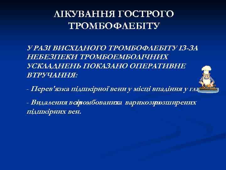 ЛІКУВАННЯ ГОСТРОГО ТРОМБОФЛЕБІТУ У РАЗІ ВИСХІДНОГО ТРОМБОФЛЕБІТУ ІЗ-ЗА НЕБЕЗПЕКИ ТРОМБОЕМБОЛІЧНИХ УСКЛАДНЕНЬ ПОКАЗАНО ОПЕРАТИВНЕ ВТРУЧАННЯ: