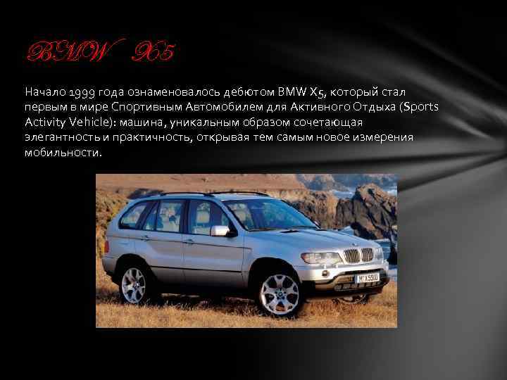 BMW X 5 Начало 1999 года ознаменовалось дебютом BMW X 5, который стал первым