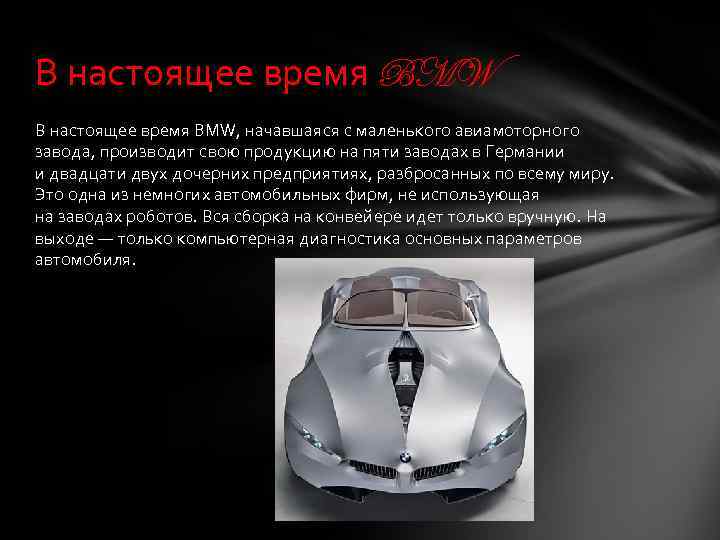 В настоящее время BMW, начавшаяся с маленького авиамоторного завода, производит свою продукцию на пяти