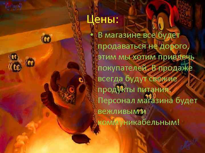 Цены: • В магазине все будет продаваться не дорого, этим мы хотим привлечь покупателей.