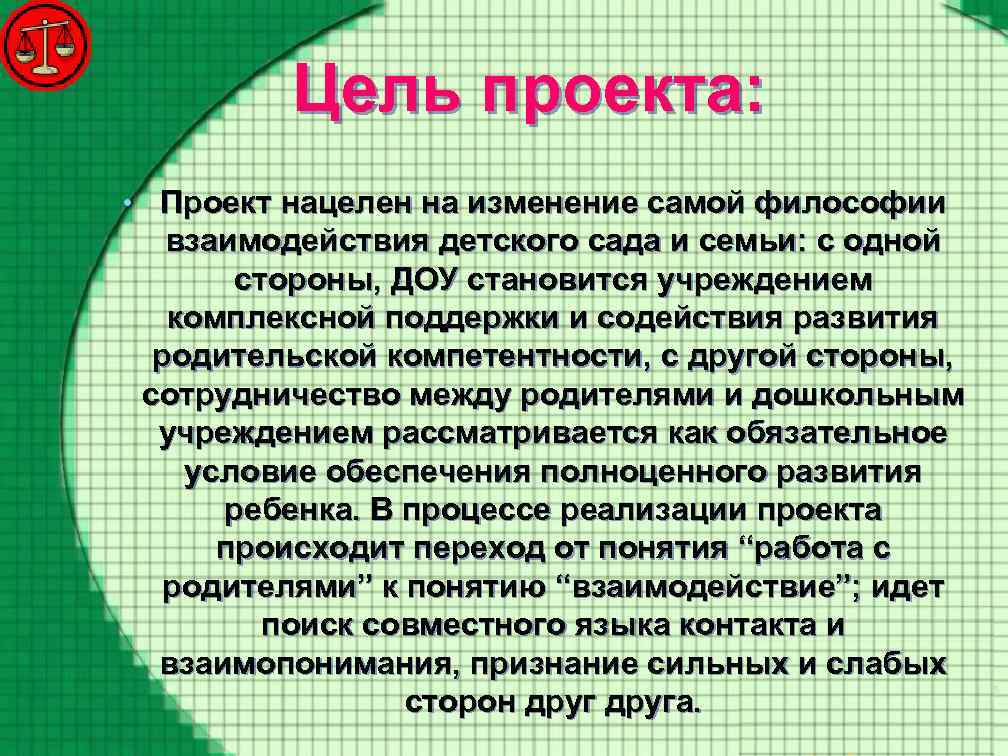 Цель проекта: • Проект нацелен на изменение самой философии взаимодействия детского сада и семьи: