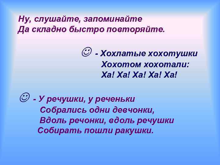 Ну, слушайте, запоминайте Да складно быстро повторяйте. - Хохлатые хохотушки Хохотом хохотали: Ха! Ха!