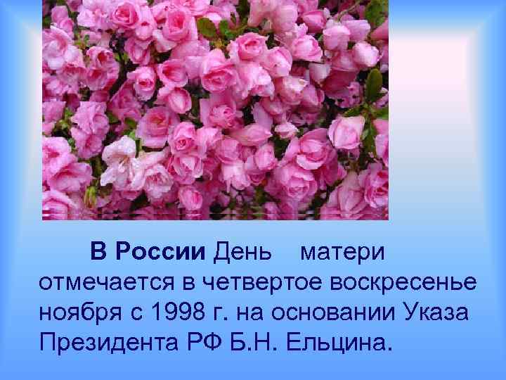 В России День матери отмечается в четвертое воскресенье ноября с 1998 г. на основании