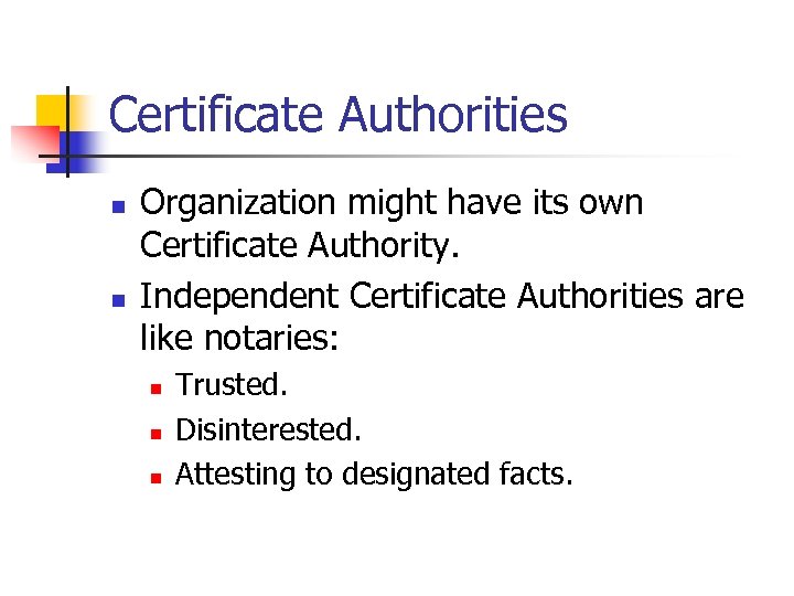 Certificate Authorities n n Organization might have its own Certificate Authority. Independent Certificate Authorities