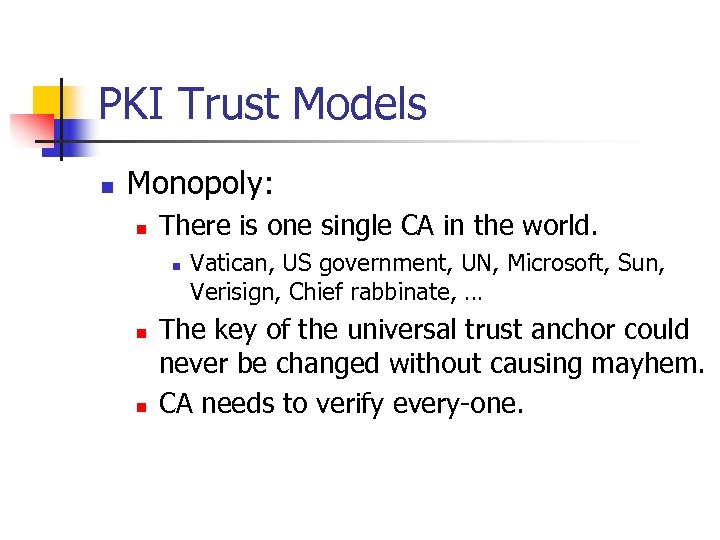 PKI Trust Models n Monopoly: n There is one single CA in the world.