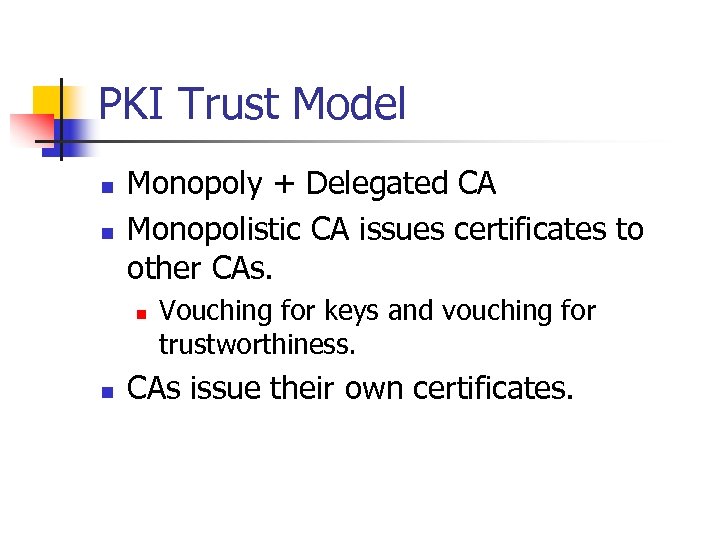 PKI Trust Model n n Monopoly + Delegated CA Monopolistic CA issues certificates to