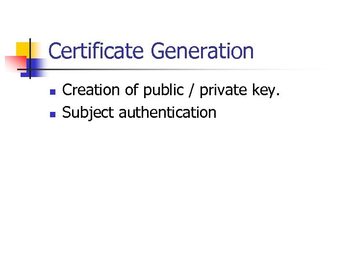 Certificate Generation n n Creation of public / private key. Subject authentication 