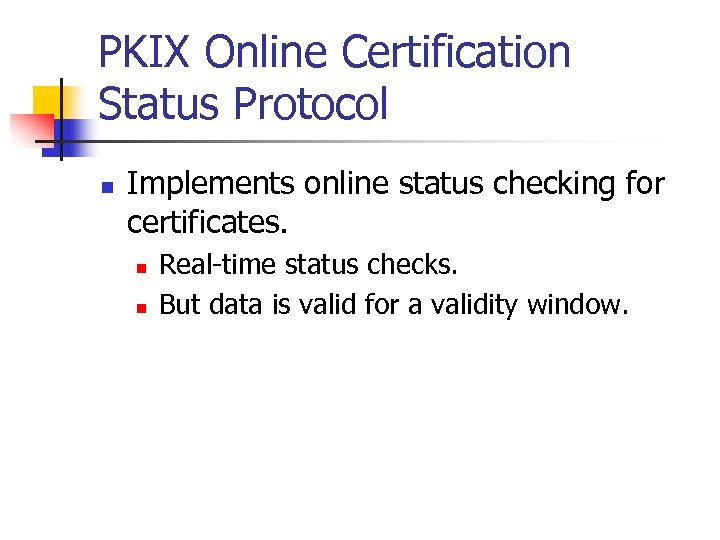 PKIX Online Certification Status Protocol n Implements online status checking for certificates. n n