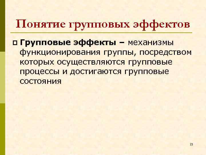 Понятие групповых эффектов Групповые эффекты – механизмы функционирования группы, посредством которых осуществляются групповые процессы