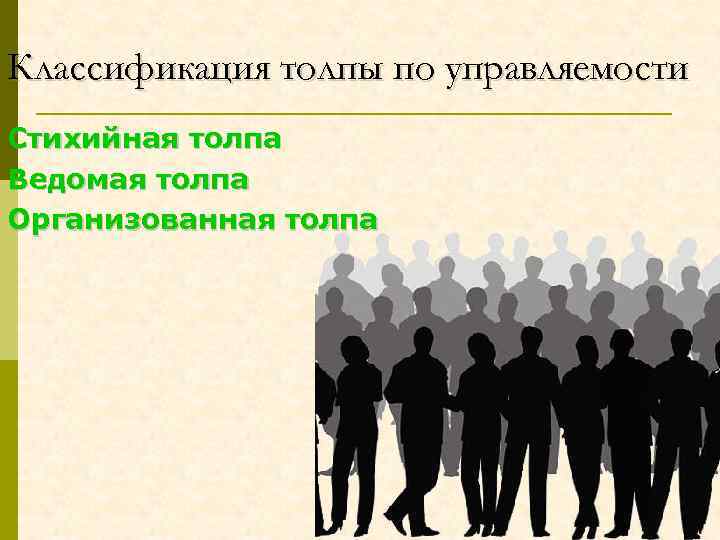 Классификация толпы по управляемости Стихийная толпа Ведомая толпа Организованная толпа 