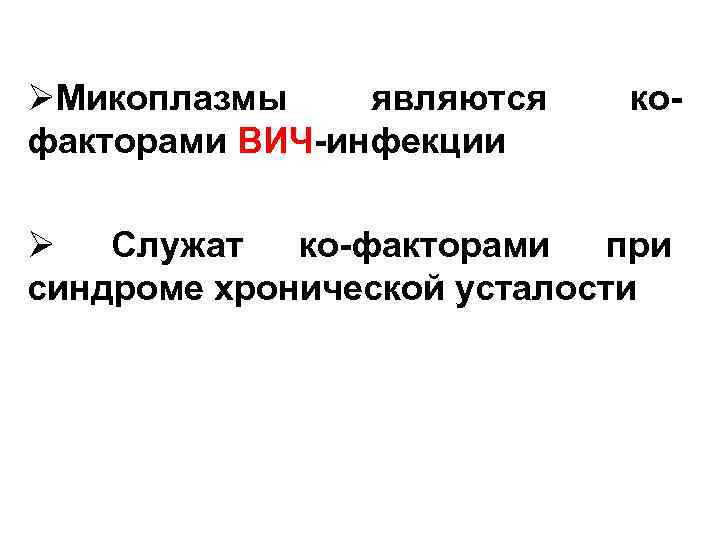 ØМикоплазмы являются факторами ВИЧ-инфекции ко- Ø Служат ко-факторами при синдроме хронической усталости 