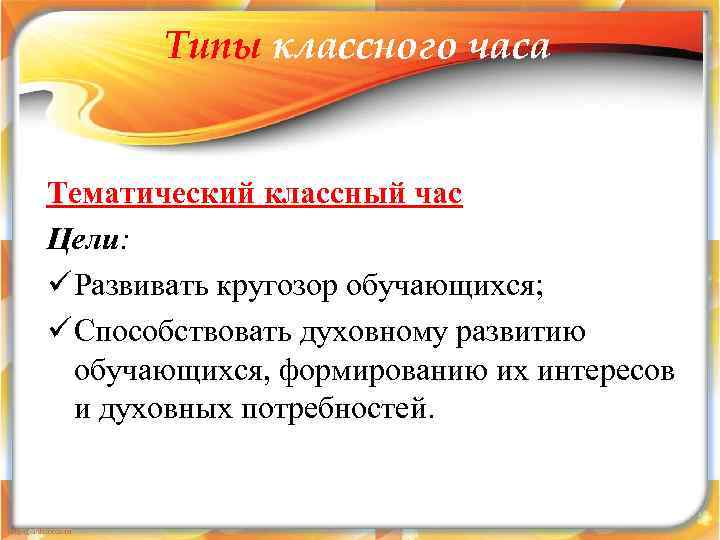 Типы классного часа Тематический классный час Цели: ü Развивать кругозор обучающихся; ü Способствовать духовному