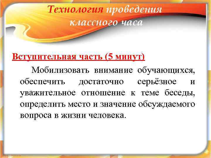 Технология проведения классного часа Вступительная часть (5 минут) Мобилизовать внимание обучающихся, обеспечить достаточно серьёзное