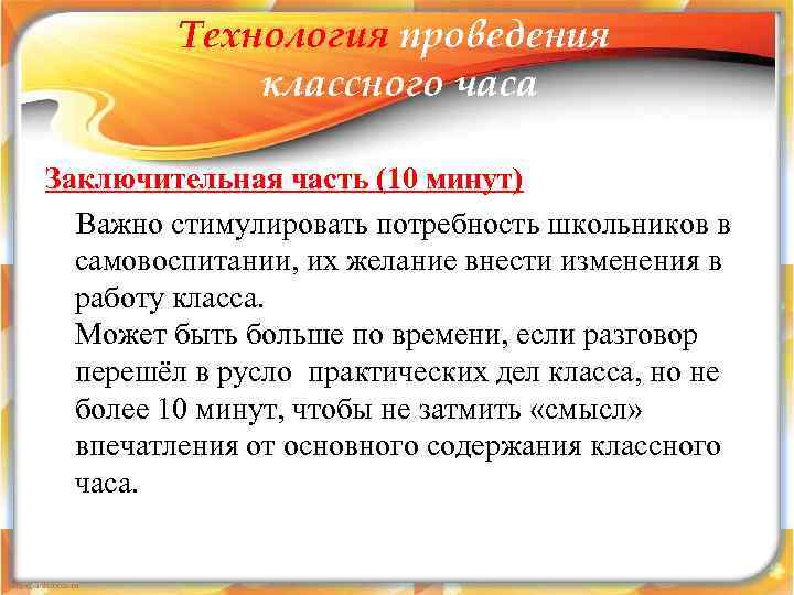 Технология проведения классного часа Заключительная часть (10 минут) Важно стимулировать потребность школьников в самовоспитании,