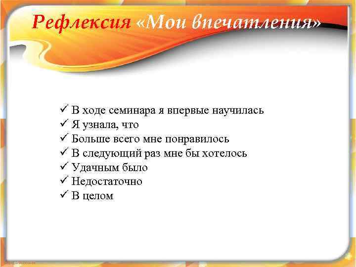 Рефлексия «Мои впечатления» ü В ходе семинара я впервые научилась ü Я узнала, что