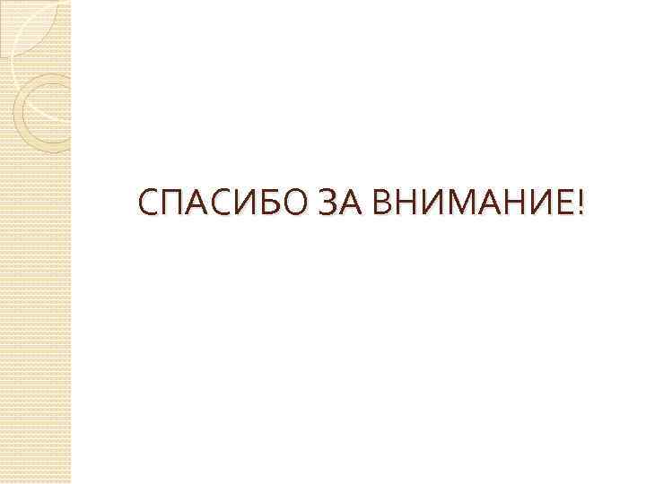 СПАСИБО ЗА ВНИМАНИЕ! 