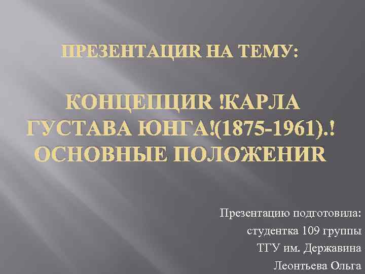 ПРЕЗЕНТАЦИЯ НА ТЕМУ: КОНЦЕПЦИЯ КАРЛА ГУСТАВА ЮНГА (1875 -1961). ОСНОВНЫЕ ПОЛОЖЕНИЯ Презентацию подготовила: студентка