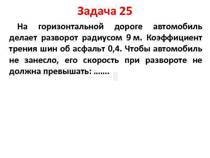 Задача 25 На горизонтальной дороге автомобиль делает разворот радиусом 9 м. Коэффициент трения шин