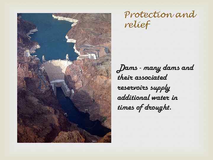 Protection and relief Dams - many dams and their associated reservoirs supply additional water