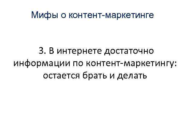Мифы о контент-маркетинге 3. В интернете достаточно информации по контент-маркетингу: остается брать и делать