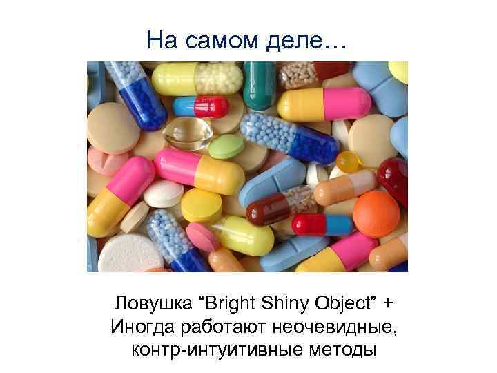 На самом деле… Ловушка “Bright Shiny Object” + Иногда работают неочевидные, контр-интуитивные методы 