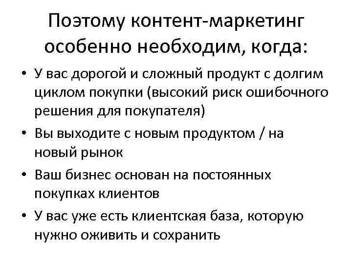 Поэтому контент-маркетинг особенно необходим, когда: • У вас дорогой и сложный продукт с долгим