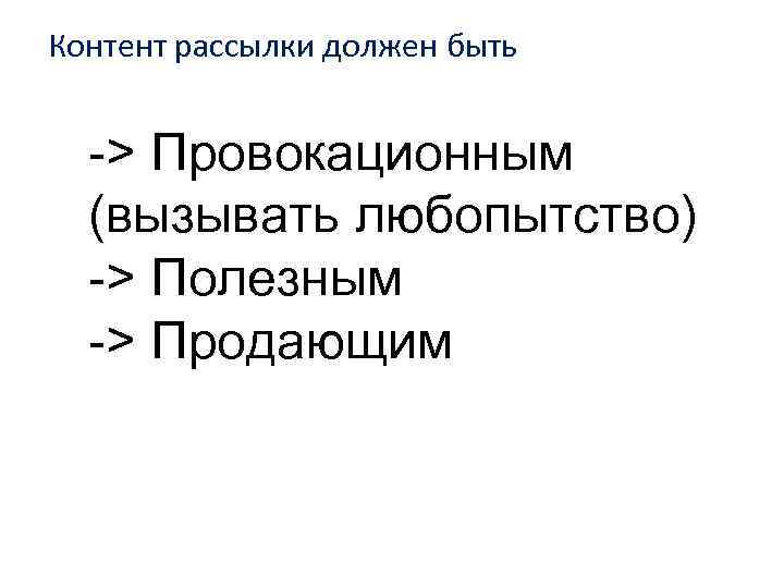 Контент рассылки должен быть -> Провокационным (вызывать любопытство) -> Полезным -> Продающим 