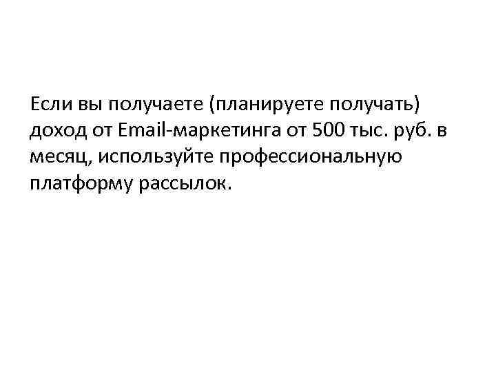 Если вы получаете (планируете получать) доход от Email-маркетинга от 500 тыс. руб. в месяц,