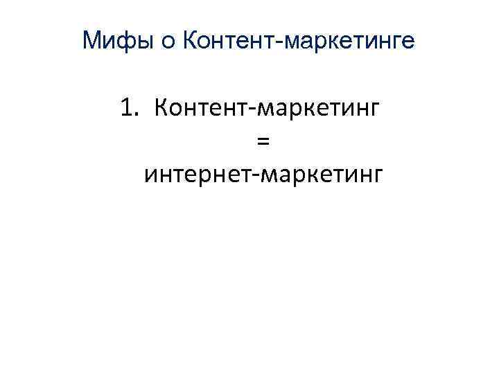 Мифы о Контент-маркетинге 1. Контент-маркетинг = интернет-маркетинг 