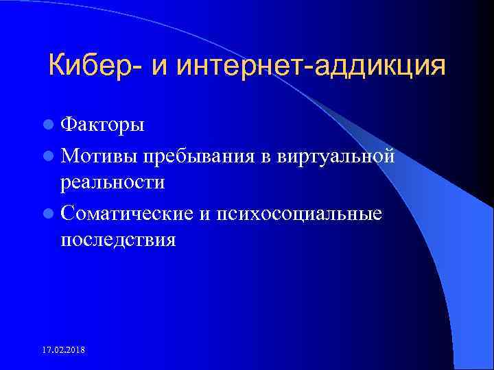 Кибер- и интернет-аддикция l Факторы l Мотивы пребывания в виртуальной реальности l Соматические и