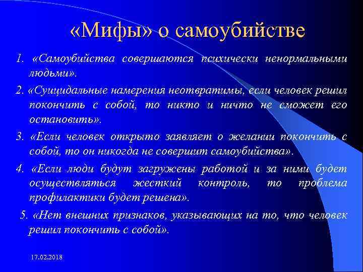  «Мифы» о самоубийстве 1. «Самоубийства совершаются психически ненормальными людьми» . 2. «Суицидальные намерения